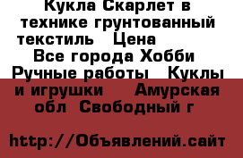 Кукла Скарлет в технике грунтованный текстиль › Цена ­ 4 000 - Все города Хобби. Ручные работы » Куклы и игрушки   . Амурская обл.,Свободный г.